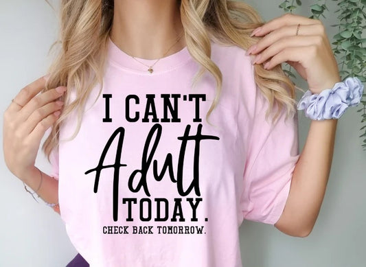 CUSTOM SCREEN PRINT SHIRT -   I CAN'T ADULT TODAY. CHECK BACK TOMORROW