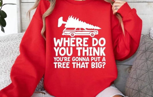 CUSTOM SCREEN PRINT SHIRT -   WHERE DO YOU THINK YOU'RE GONNA PUT A TREE THAT BIG