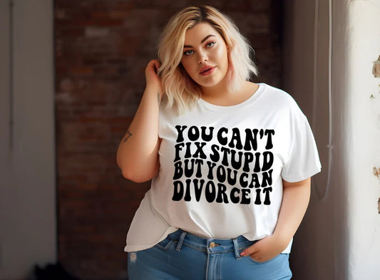 CUSTOM SCREEN PRINT SHIRT - YOU CAN'T FIX STUPID BUT YOU CAN DIVORCE IT